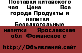 Поставки китайского чая  › Цена ­ 288 - Все города Продукты и напитки » Безалкогольные напитки   . Ярославская обл.,Фоминское с.